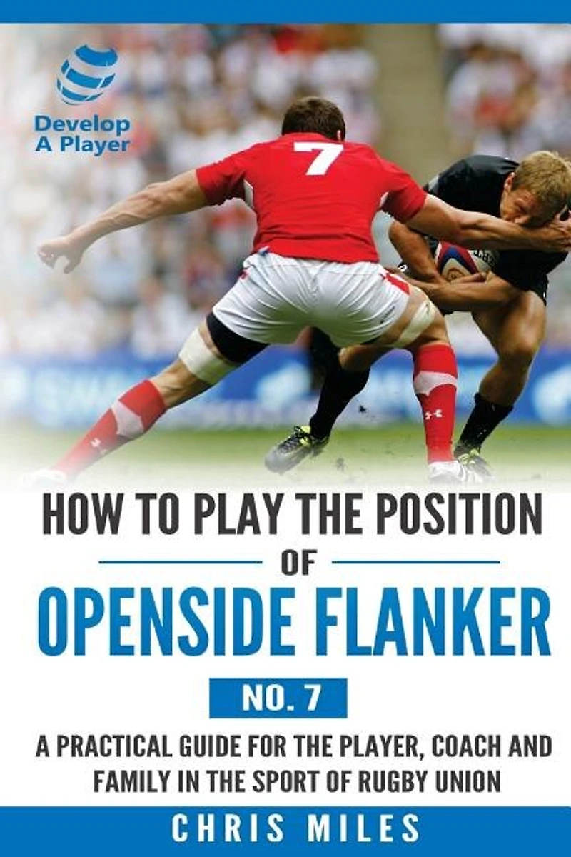 How To Play The Position Of Openside Flanker (no.7): A Practical Guide For The Player, Coach And Family In The Sport Of Rugby Union