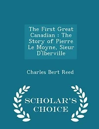 The First Great Canadian: Story of Pierre Le Moyne, Sieur D'Iberville