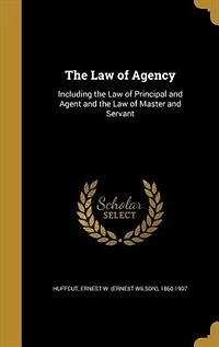 the Law of Agency: Including Principal and Agent Master Servant (Classic Reprint)