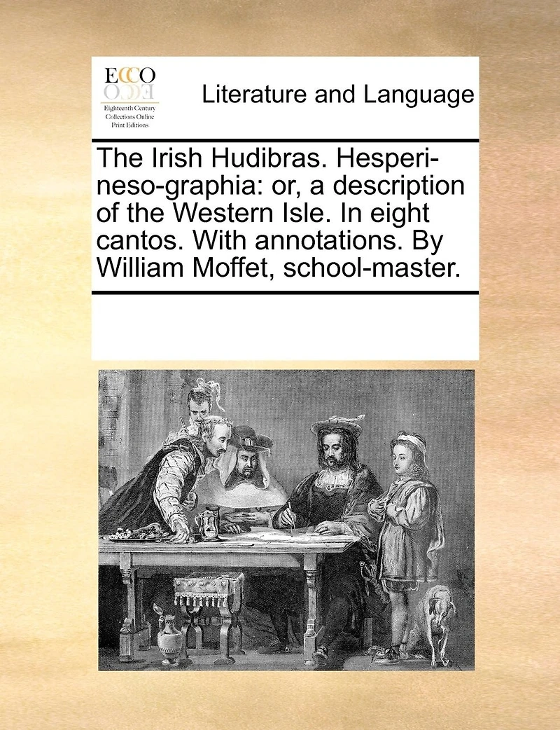 the Irish Hudibras. Hesperi-neso-graphia: Or, a Description of Western Isle. Eight Cantos. With Annotations. By William Moffet, School-master