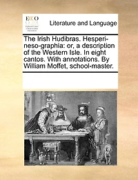 the Irish Hudibras. Hesperi-neso-graphia: Or, a Description of Western Isle. Eight Cantos. With Annotations. By William Moffet, School-master