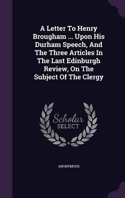 A Letter To Henry Brougham ... Upon His Durham Speech, And The Three Articles In The Last Edinburgh Review, On The Subject Of The Clergy
