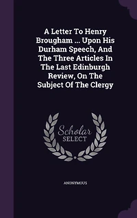 A Letter To Henry Brougham ... Upon His Durham Speech, And The Three Articles In The Last Edinburgh Review, On The Subject Of The Clergy