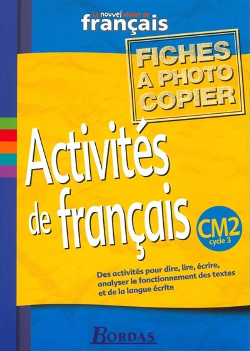 Activités de français, CM2 cycle 3 : le nouvel atelier de français : des activités pour dire, lire, écrire, analyser le fonctionnement des textes et de la langue écrite: le nouvel atelier de français