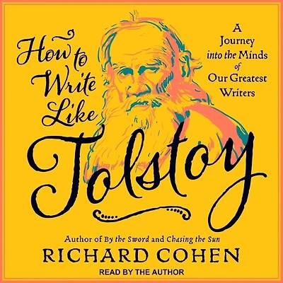 How to Write Like Tolstoy Lib/E: A Journey Into the Minds of Our Greatest Writers