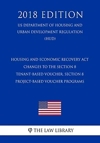 Housing and Economic Recovery Act - Changes to the Section 8 Tenant-Based Voucher, Section 8 Project-Based Voucher Programs (US Department of Housing and Urban Development Regulation) (HUD) (2018 Edition)