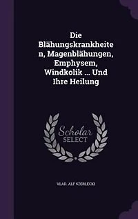 Die Blähungskrankheiten, Magenblähungen, Emphysem, Windkolik ... Und Ihre Heilung