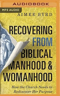 Recovering From Biblical Manhood And Womanhood: How The Church Needs To Rediscover Her Purpose