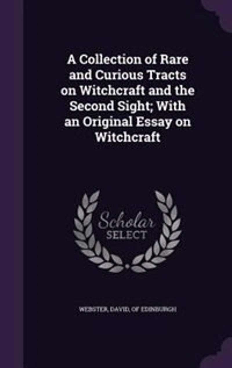 A Collection of Rare and Curious Tracts on Witchcraft and the Second Sight; With an Original Essay on Witchcraft