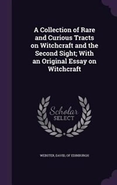 A Collection of Rare and Curious Tracts on Witchcraft and the Second Sight; With an Original Essay on Witchcraft