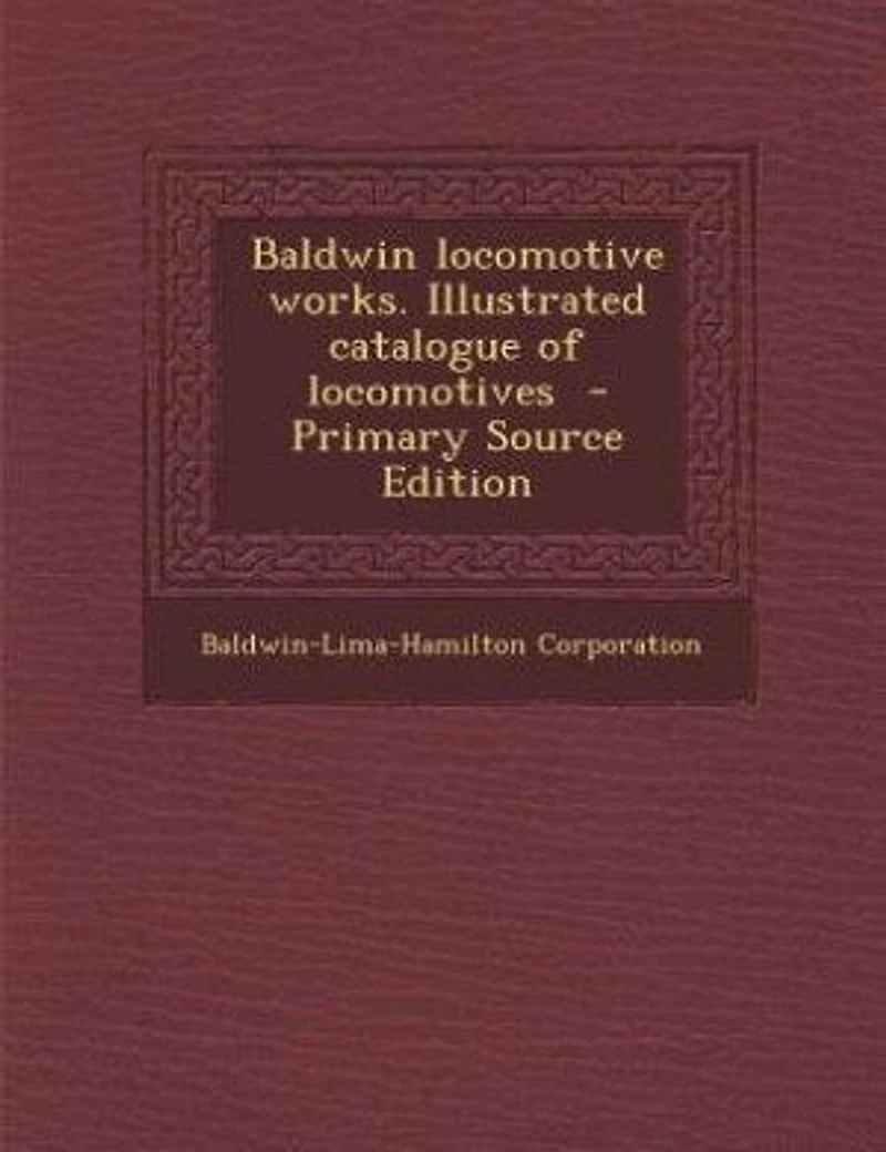 Baldwin Locomotive Works. Illustrated Catalogue of Locomotives
