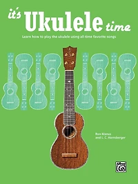 It's Ukulele Time: Learn The Basics Of Ukulele Quickly And Easily By Playing Fun Songs