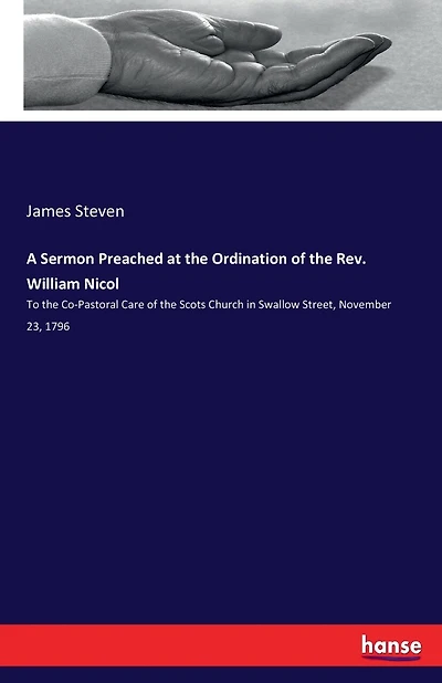 A Sermon Preached at the Ordination of the Rev. William Nicol: To the Co-Pastoral Care of the Scots Church in Swallow Street, November 23, 1796