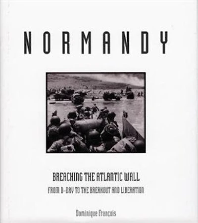 Normandy: Breaching The Atlantic Wall From D-day To The Breakout And Liberation