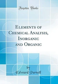 Elements of Chemical Analysis, Inorganic and Organic (Classic Reprint)