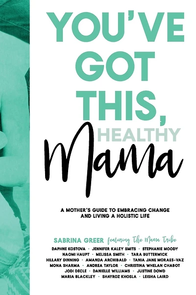 You've Got This, Healthy Mama: A Mother's Guide To Embracing Change And Living A Holistic Life
