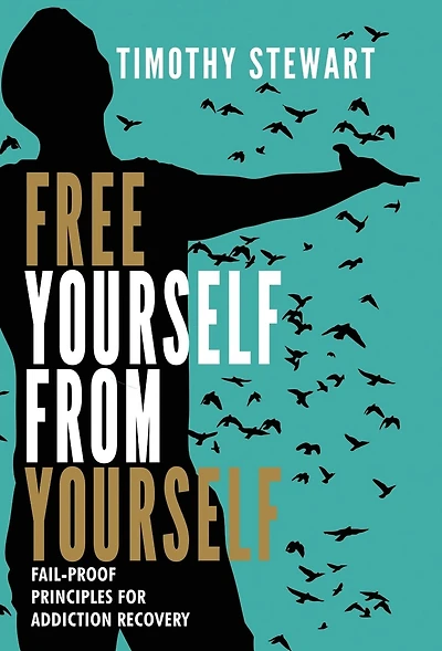 Free Yourself From Yourself: Fail-proof Principles For Addiction Recovery