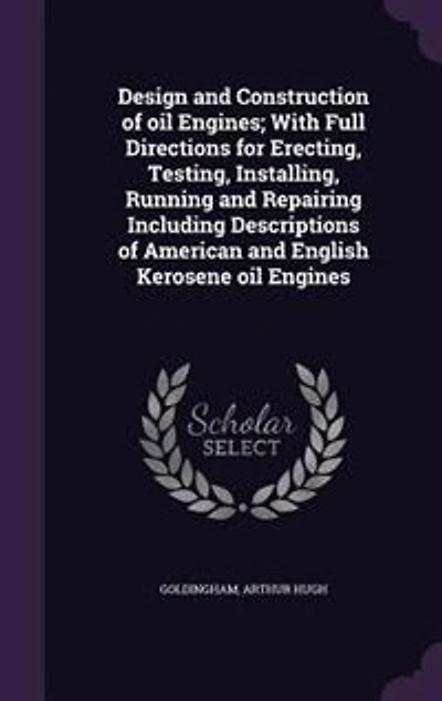Design and Construction of oil Engines; With Full Directions for Erecting, Testing, Installing, Running and Repairing Including Descriptions of American and English Kerosene oil Engines