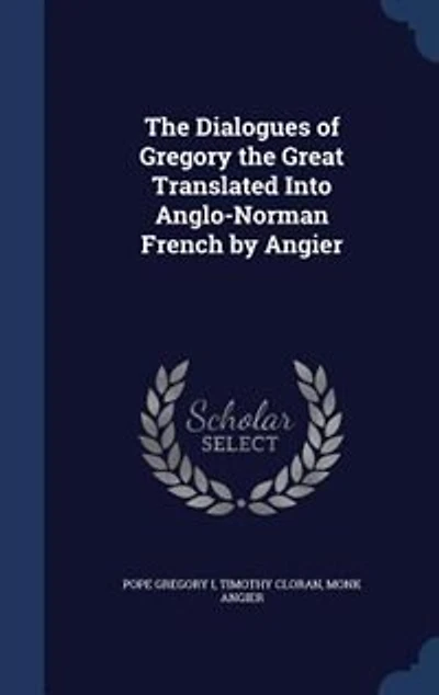 the Dialogues of Gregory Great: Translated Into Anglo-Norman French by Angier (Classic Reprint)