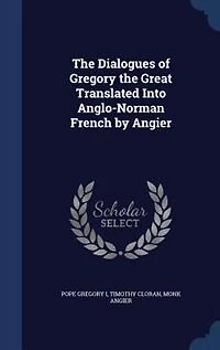 the Dialogues of Gregory Great: Translated Into Anglo-Norman French by Angier (Classic Reprint)