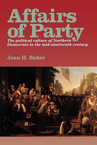 Affairs of Party: the Political Culture Northern Democrats Mid–Nineteenth Century.