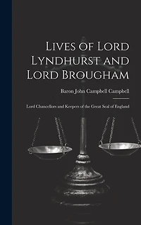 Lives of Lord Lyndhurst and Lord Brougham: Lord Chancellors and Keepers of the Great Seal of England