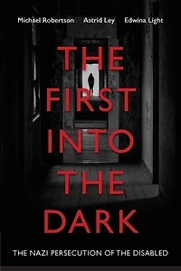 The First Into The Dark: The Nazi Persecution Of The Disabled