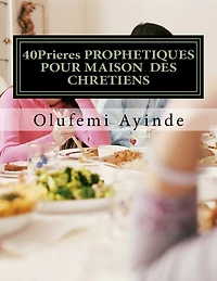 40Prieres PROPHETIQUES POUR MAISON DES CHRETIENS: Le LIVRE De La PRIÈRE