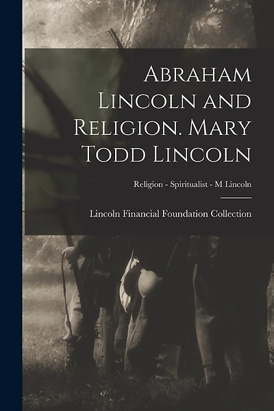Abraham Lincoln and Religion. Mary Todd Lincoln; Religion - Spiritualist - M Lincoln