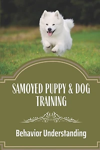 Samoyed Puppy & Dog Training: Behavior Understanding: How To Train Your Dog