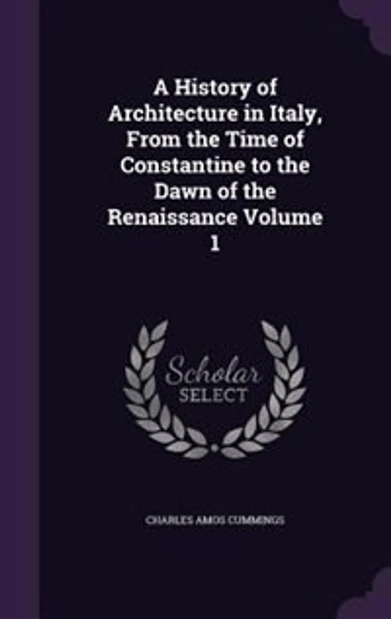 A History of Architecture in Italy, From the Time of Constantine to the Dawn of the Renaissance Volume 1