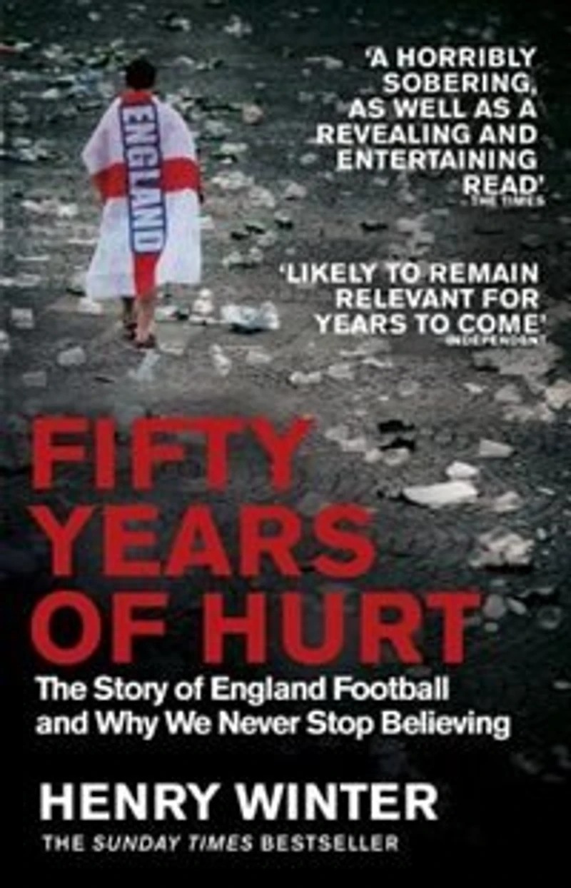 Fifty Years Of Hurt: The Story England Football And Why We Never Stop Believing