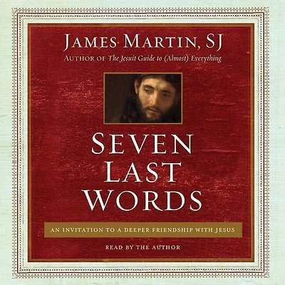 Seven Last Words: An Invitation To A Deeper Friendship With Jesus