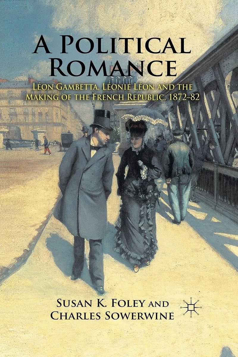 A Political Romance: Leon Gambetta, Leonie And The Making Of French Republic, 1872-82