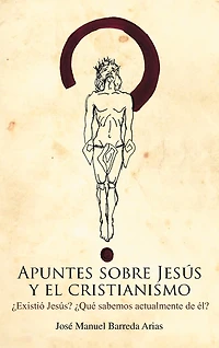 Apuntes Sobre Jesus y El Cristianismo: Existio Jesus? Que Sabemos Actualmente de El?