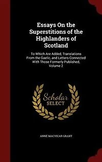 Essays On the Superstitions of Highlanders Scotland: To Which Are Added, Translations From Gaelic, and Letters Connected With Those Formerly Publish