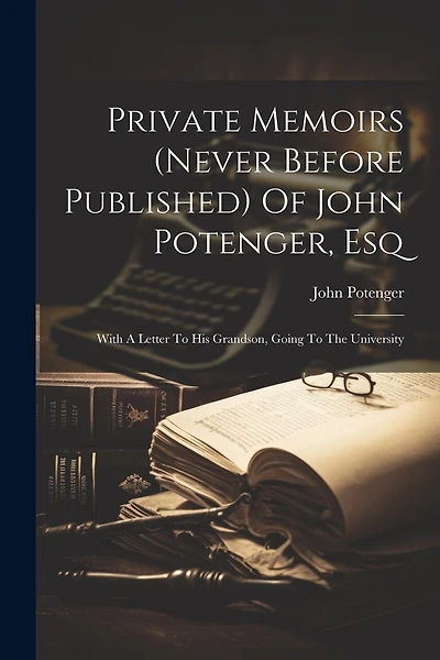 Private Memoirs (never Before Published) Of John Potenger, Esq: With A Letter To His Grandson, Going To The University