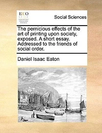 the Pernicious Effects of art Printing Upon Society, Exposed. A Short Essay. Addressed to Friends Social Order