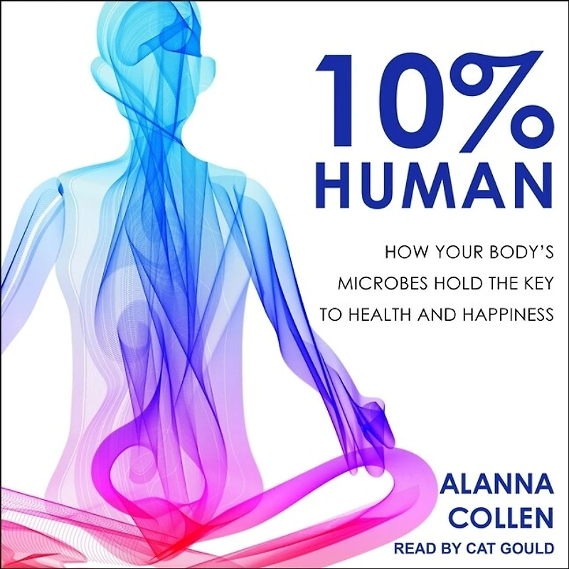 10% Human Lib/E: How Your Body's Microbes Hold the Key to Health and Happiness