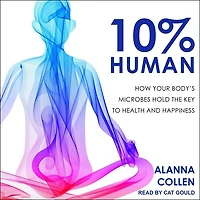 10% Human Lib/E: How Your Body's Microbes Hold the Key to Health and Happiness