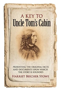 A Key to Uncle Tom's Cabin: Presenting the Original Facts and Documents Upon Which the Story Is Founded