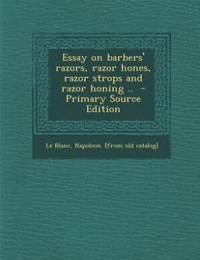 Essay on barbers' razors, razor hones, razor strops and razor honing ..