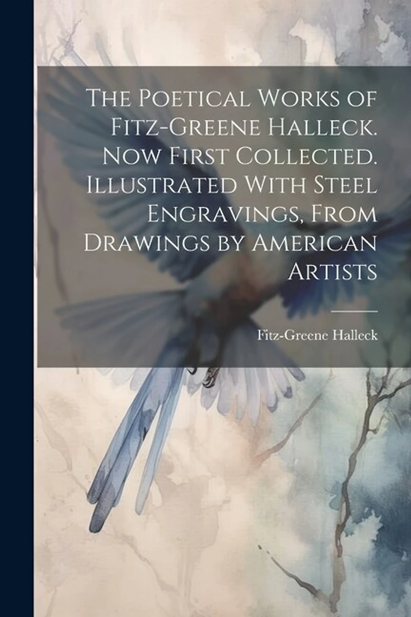 The Poetical Works of Fitz-Greene Halleck. Now First Collected. Illustrated With Steel Engravings, From Drawings by American Artists