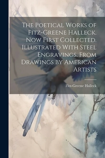 The Poetical Works of Fitz-Greene Halleck. Now First Collected. Illustrated With Steel Engravings, From Drawings by American Artists