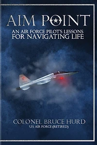 Aim Point: An Air Force Pilot's Lessons For Navigating Life