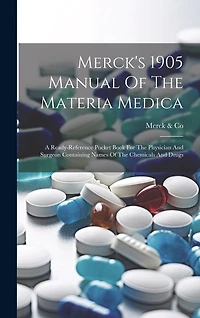 Merck's 1905 Manual Of The Materia Medica: A Ready-reference Pocket Book For The Physician And Surgeon Containing Names Of The Chemicals And Drugs