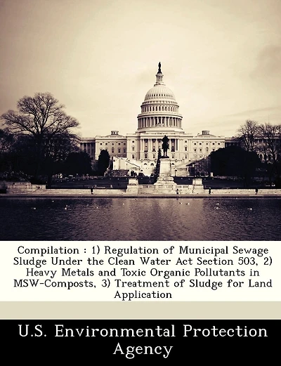 Compilation: 1) Regulation of Municipal Sewage Sludge Under the Clean Water ACT Section 503, 2) Heavy Metals and Toxic Organic Pollutants in MSW-Composts, 3) Treatment of Sludge for Land Application