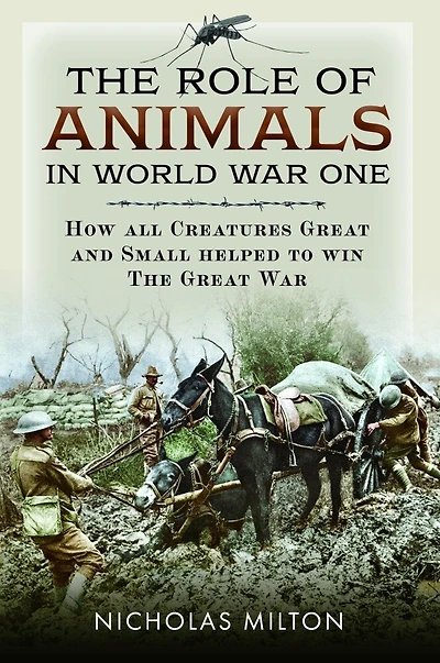 The Role of Animals in World War One: How all Creatures Great and Small Helped to Win the Great War