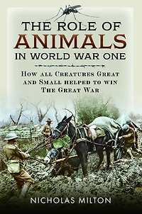 The Role of Animals in World War One: How all Creatures Great and Small Helped to Win the Great War