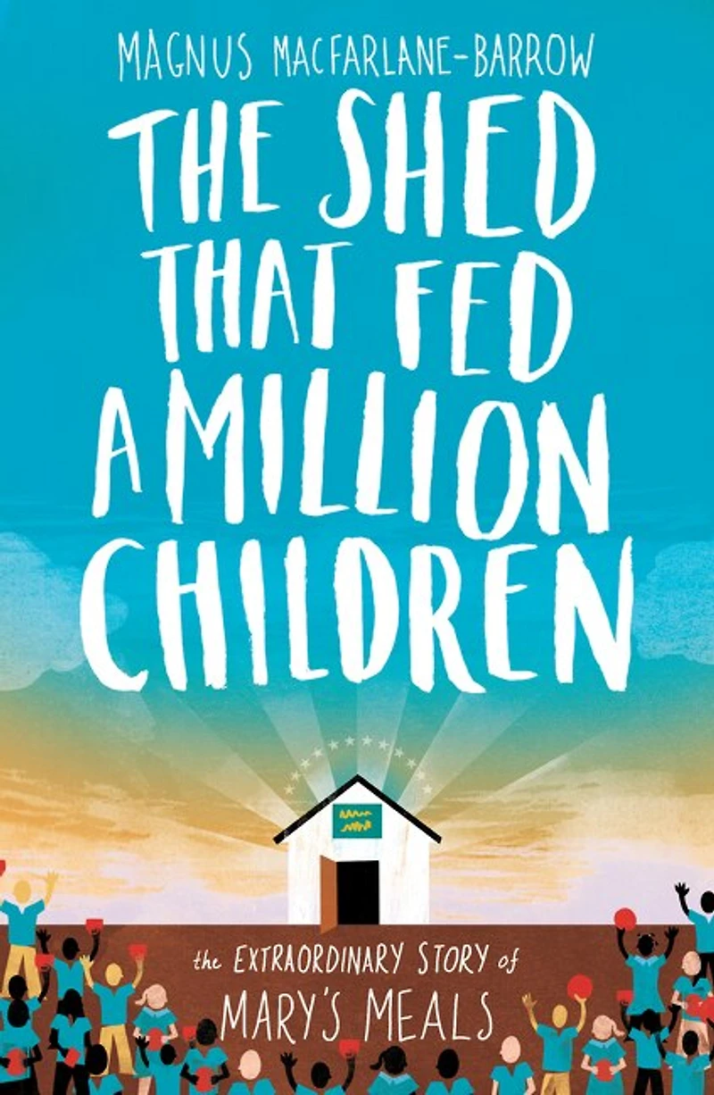 The Shed That Fed 2 Million Children: Mary’s Meals Story